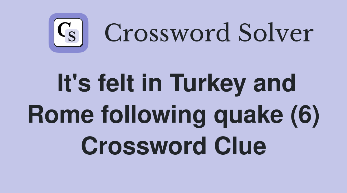 It's felt in Turkey and Rome following quake (6) Crossword Clue